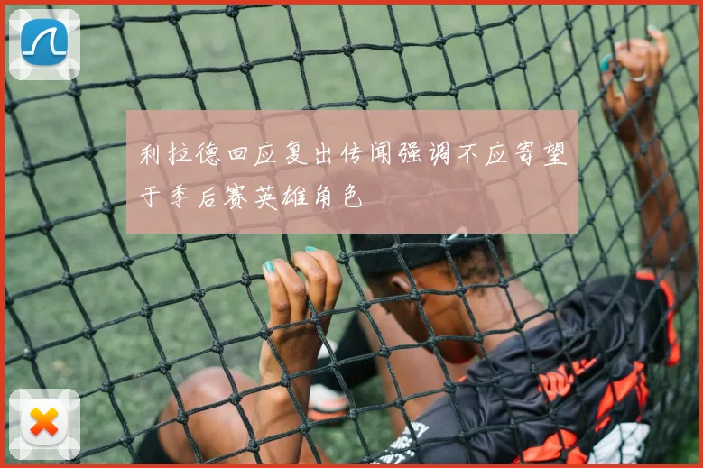 利拉德回应复出传闻强调不应寄望于季后赛英雄角色