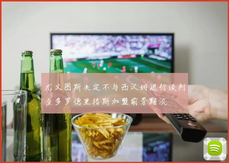 尤文图斯决定不与西汉姆进行谈判圭多罗德里格斯加盟前景黯淡
