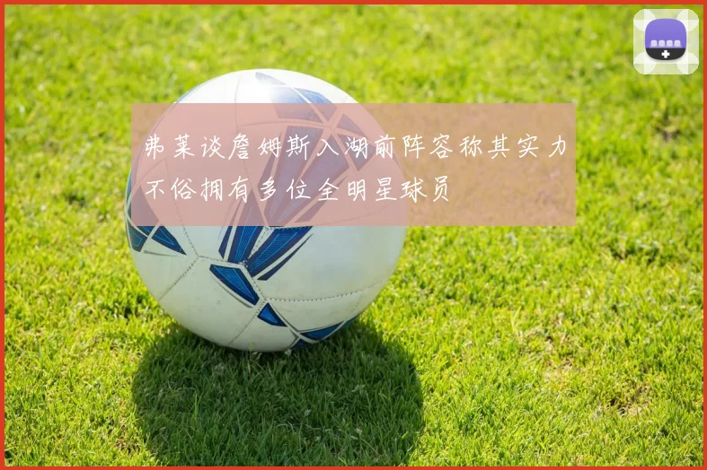 弗莱谈詹姆斯入湖前阵容称其实力不俗拥有多位全明星球员