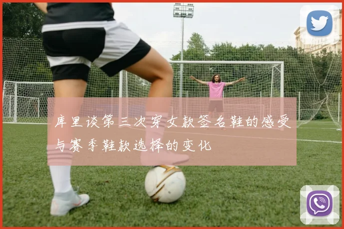库里谈第三次穿女款签名鞋的感受与赛季鞋款选择的变化