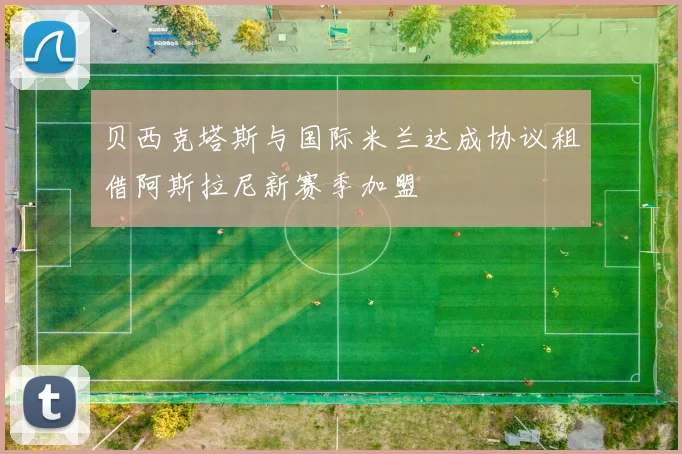 贝西克塔斯与国际米兰达成协议租借阿斯拉尼新赛季加盟