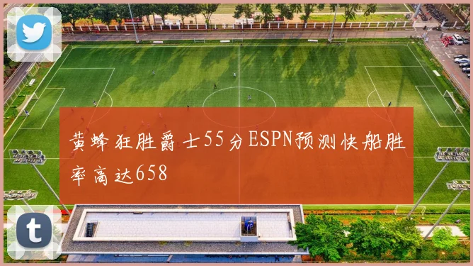 黄蜂狂胜爵士55分ESPN预测快船胜率高达658